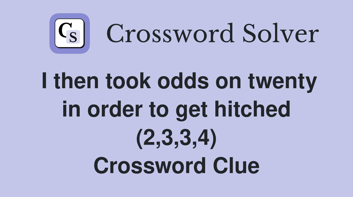 I then took odds on twenty in order to get hitched (2,3,3,4) Crossword Clue