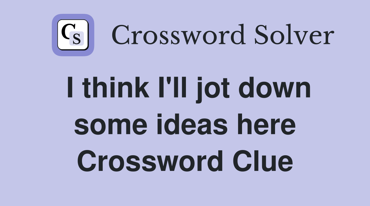 I think I'll jot down some ideas here Crossword Clue