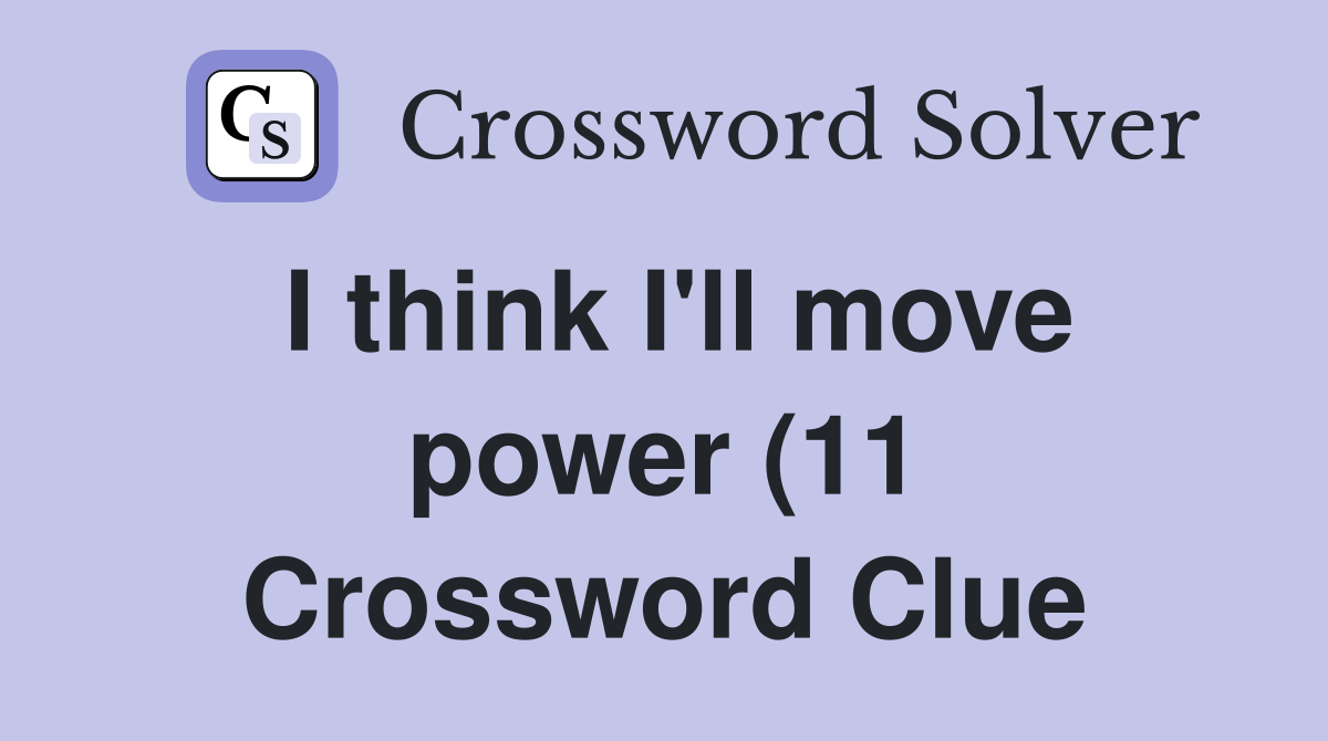 I think I #39 ll move power (11) Crossword Clue Answers Crossword Solver I think I #39 ll move power (11) Crossword Clue Answers Crossword Solver