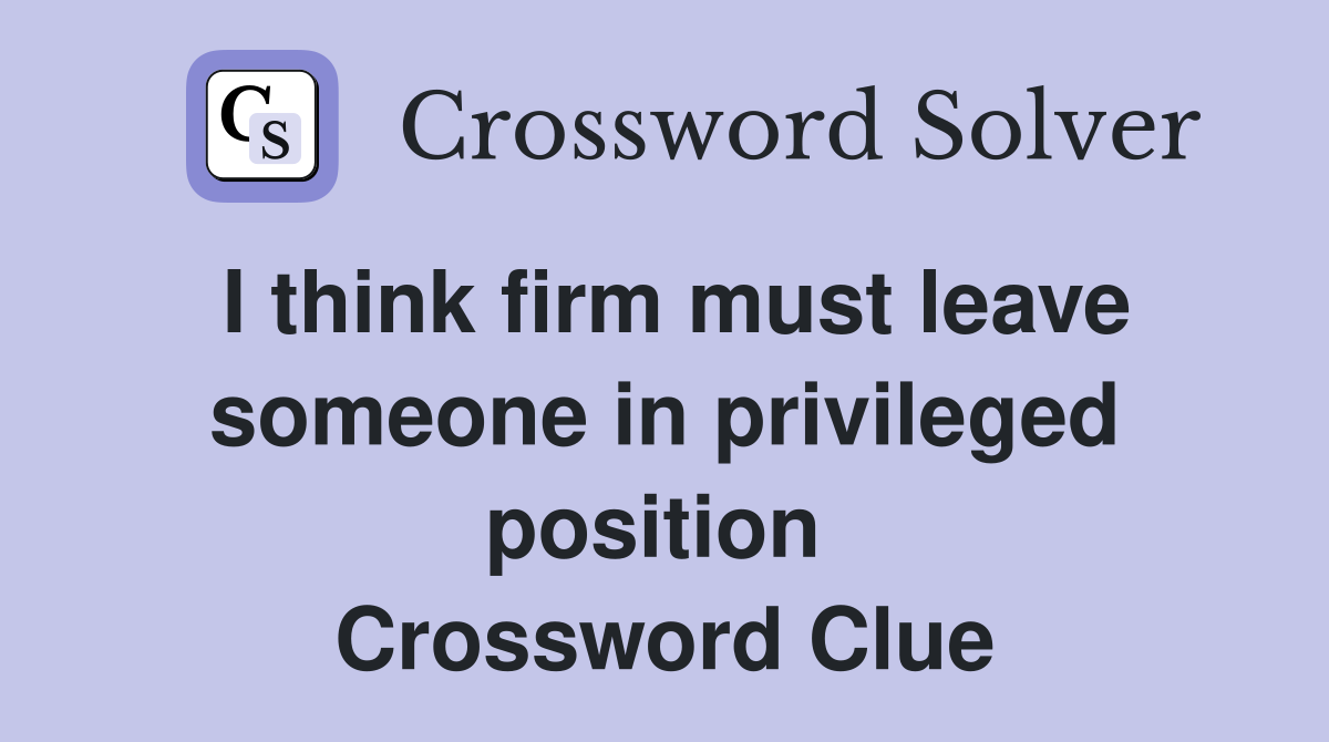 I think firm must leave someone in privileged position  Crossword Clue