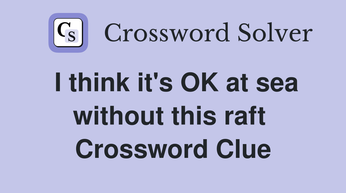 I think it's OK at sea without this raft  Crossword Clue