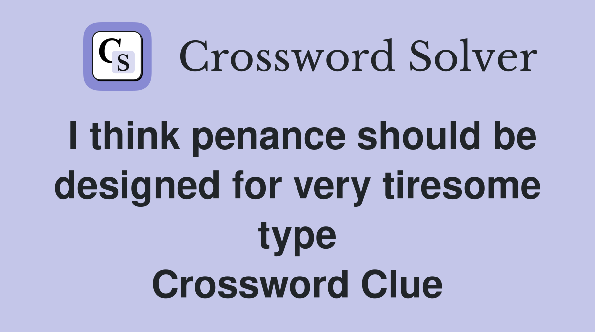 I think penance should be designed for very tiresome type Crossword Clue