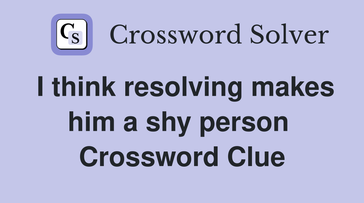 I think resolving makes him a shy person  Crossword Clue