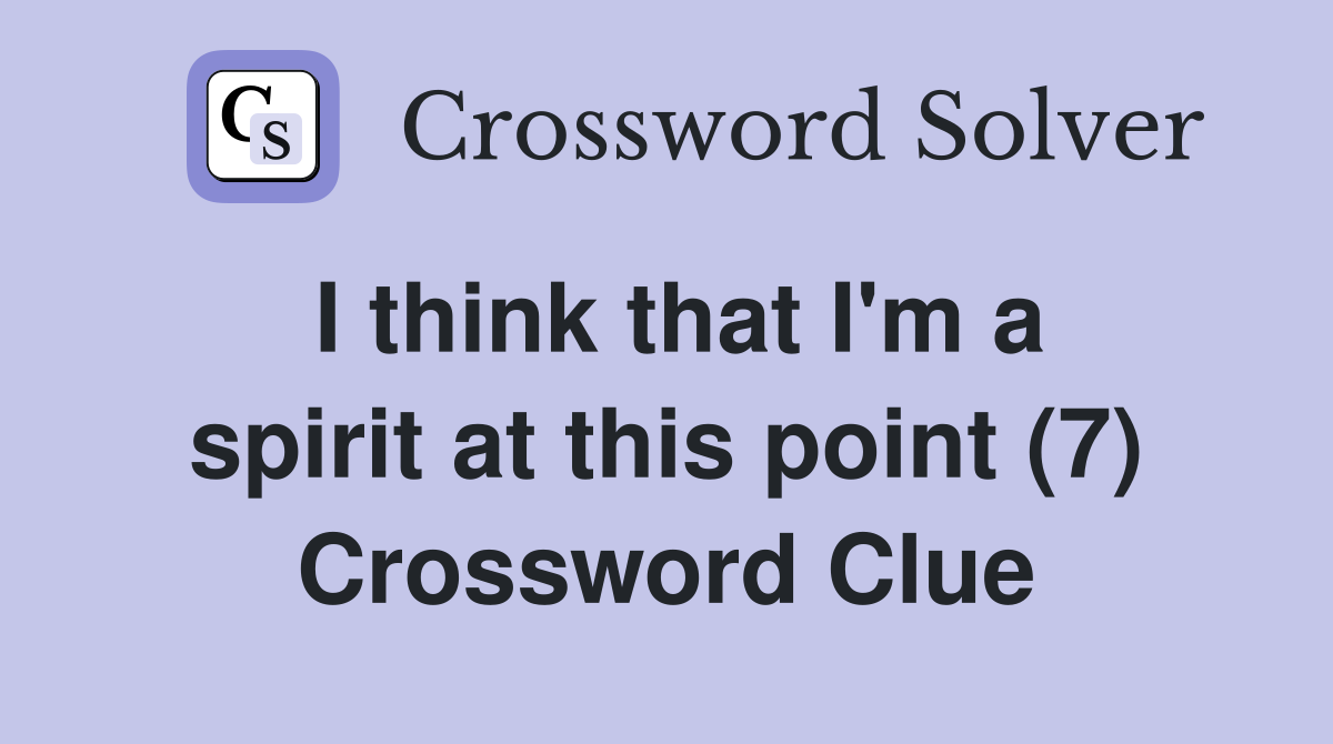 I think that I'm a spirit at this point (7) Crossword Clue