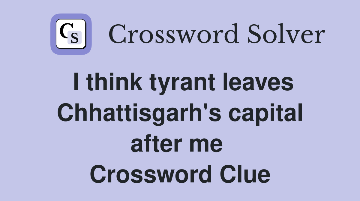 I think tyrant leaves Chhattisgarh's capital after me  Crossword Clue