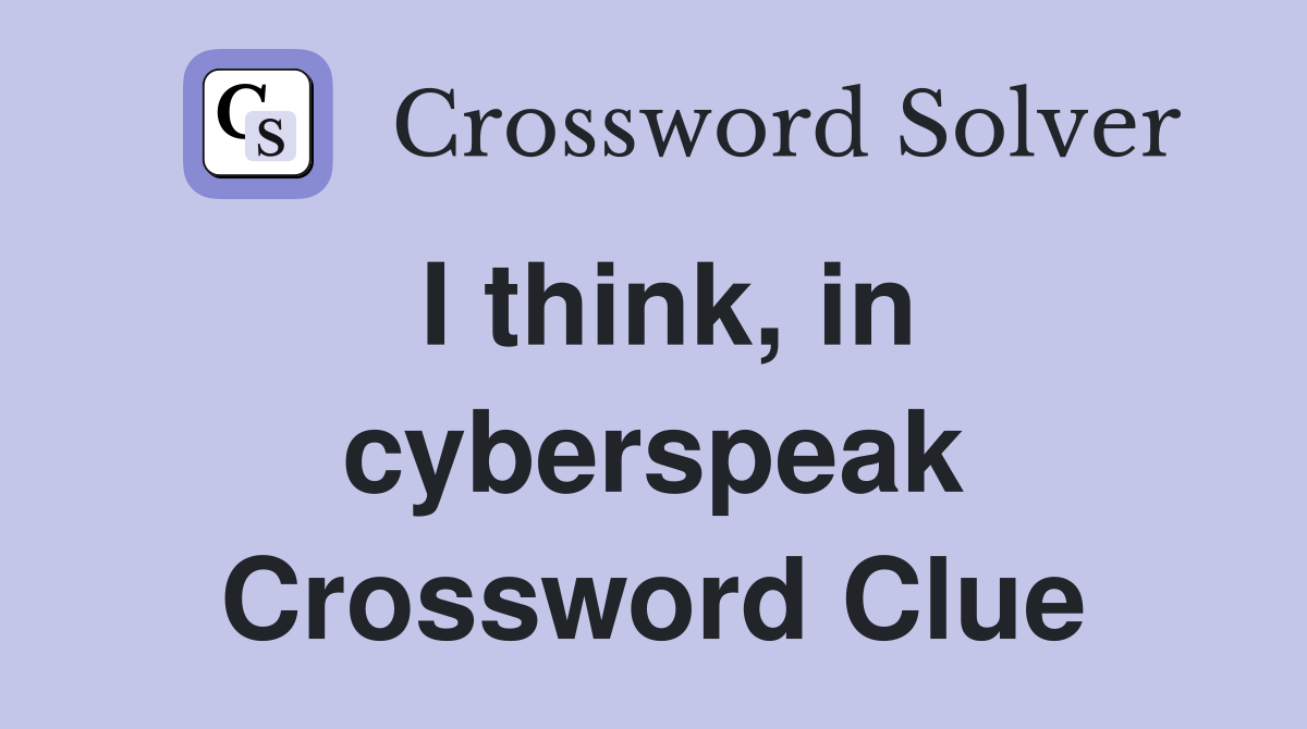 I think, in cyberspeak Crossword Clue