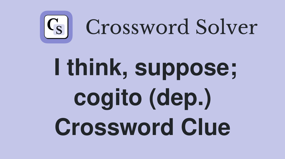 I think, suppose; cogito (dep.) Crossword Clue