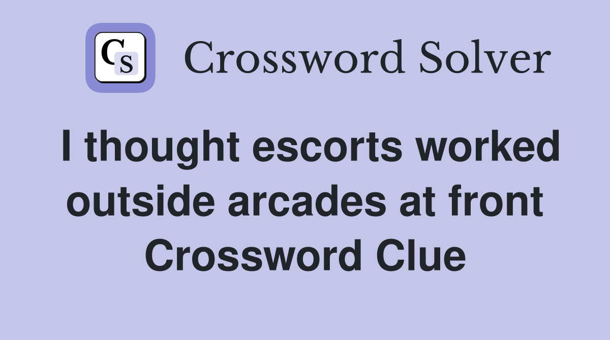 I thought escorts worked outside arcades at front Crossword Clue