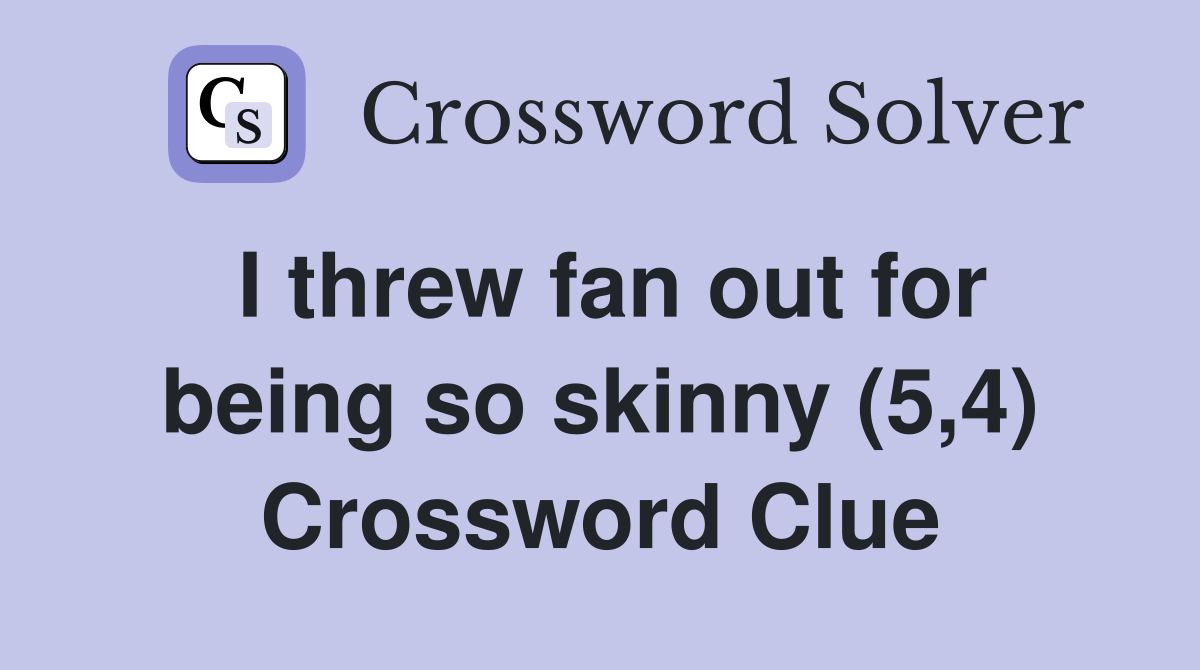 I threw fan out for being so skinny (5,4) Crossword Clue