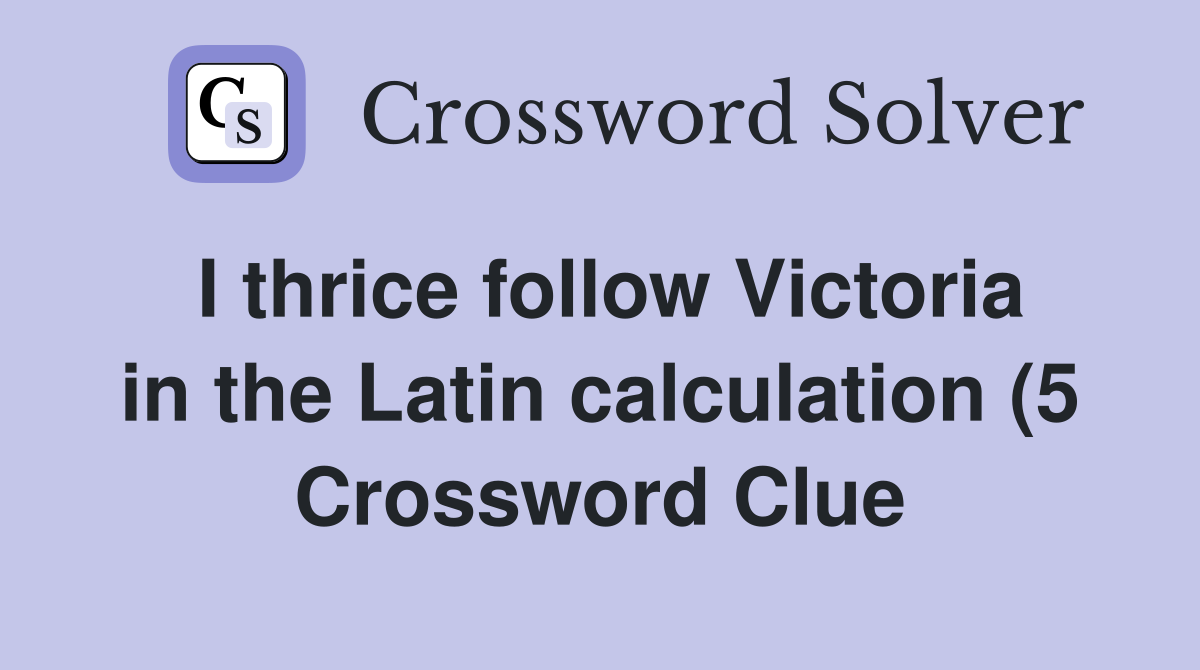 I thrice follow Victoria in the Latin calculation (5) Crossword Clue I thrice follow Victoria in the Latin calculation (5) Crossword Clue