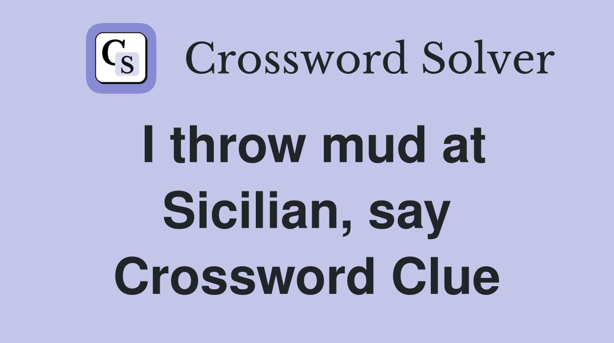 I throw mud at Sicilian, say Crossword Clue
