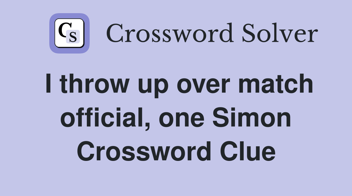 I throw up over match official, one Simon Crossword Clue