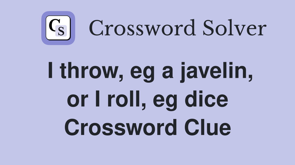 I throw, eg a javelin, or I roll, eg dice Crossword Clue
