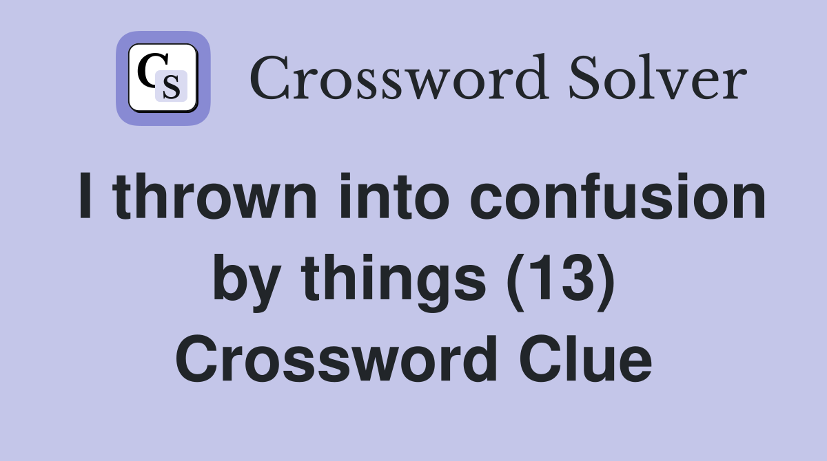 I thrown into confusion by things (13) Crossword Clue