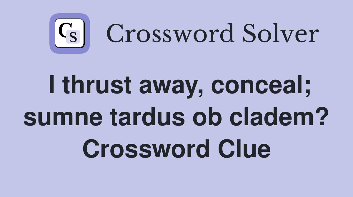 I thrust away, conceal; sumne tardus ob cladem? Crossword Clue