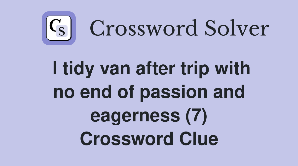 I tidy van after trip with no end of passion and eagerness (7) Crossword Clue