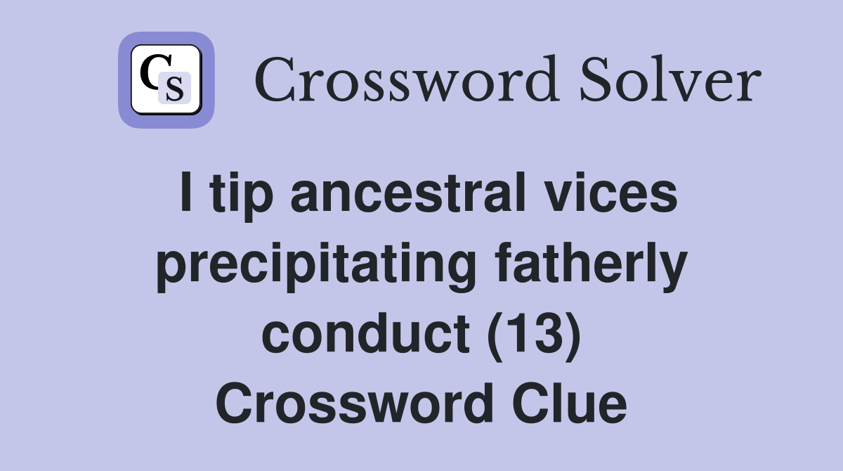 I tip ancestral vices precipitating fatherly conduct (13) Crossword Clue