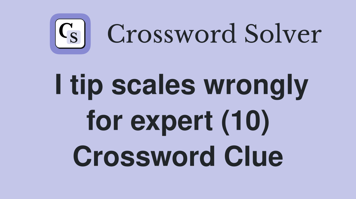 I tip scales wrongly for expert (10) Crossword Clue