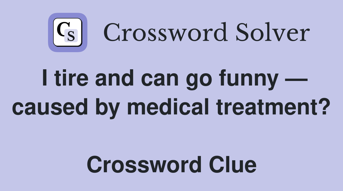 I tire and can go funny — caused by medical treatment?  Crossword Clue