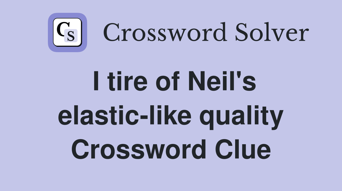 I tire of Neil's elastic-like quality Crossword Clue