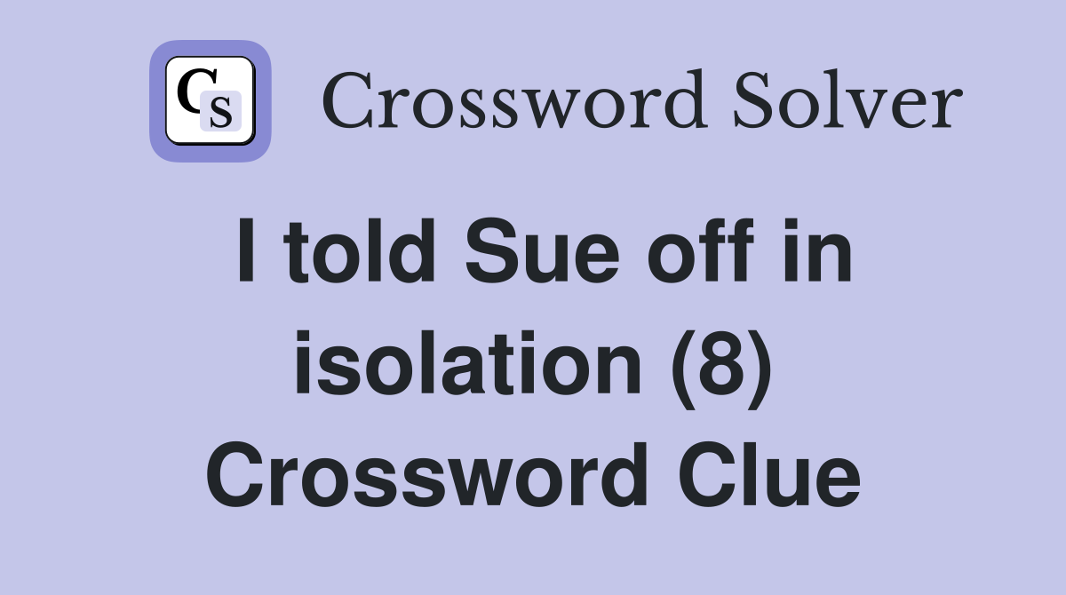 I told Sue off in isolation (8) Crossword Clue