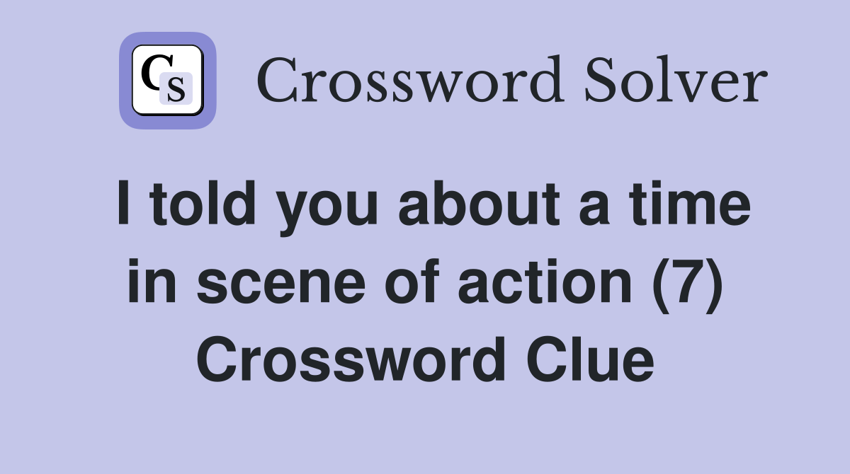 I told you about a time in scene of action (7) Crossword Clue