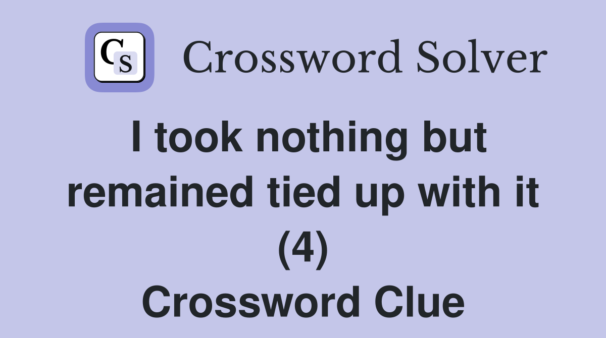 I took nothing but remained tied up with it (4) Crossword Clue
