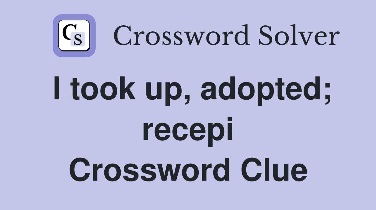 I took up, adopted; recepi Crossword Clue