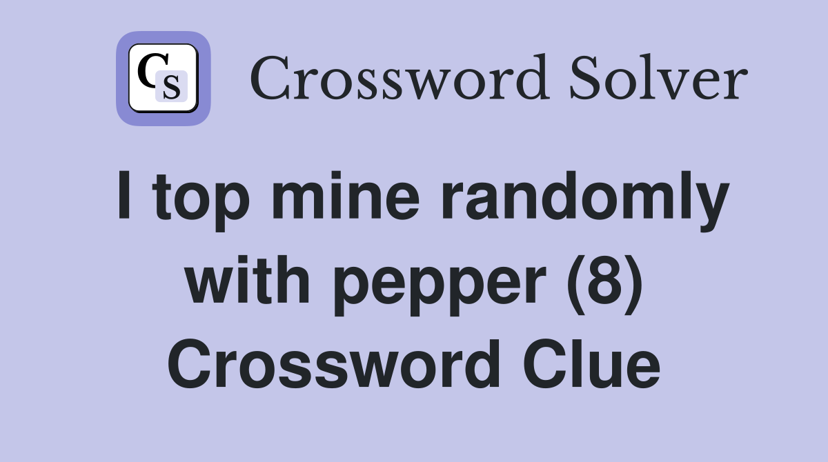 I top mine randomly with pepper (8) Crossword Clue