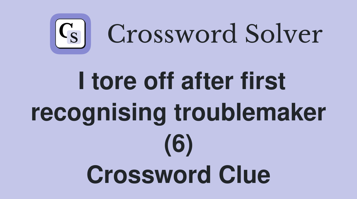I tore off after first recognising troublemaker (6) Crossword Clue