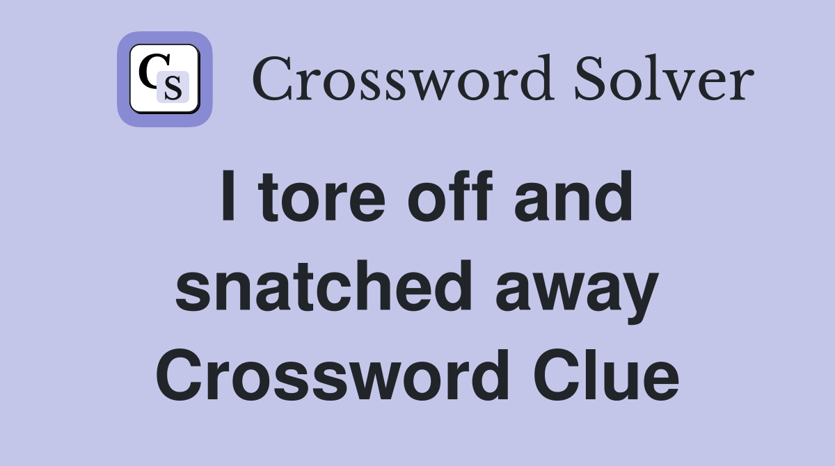 I tore off and snatched away Crossword Clue