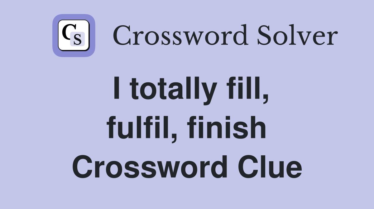 I totally fill, fulfil, finish Crossword Clue