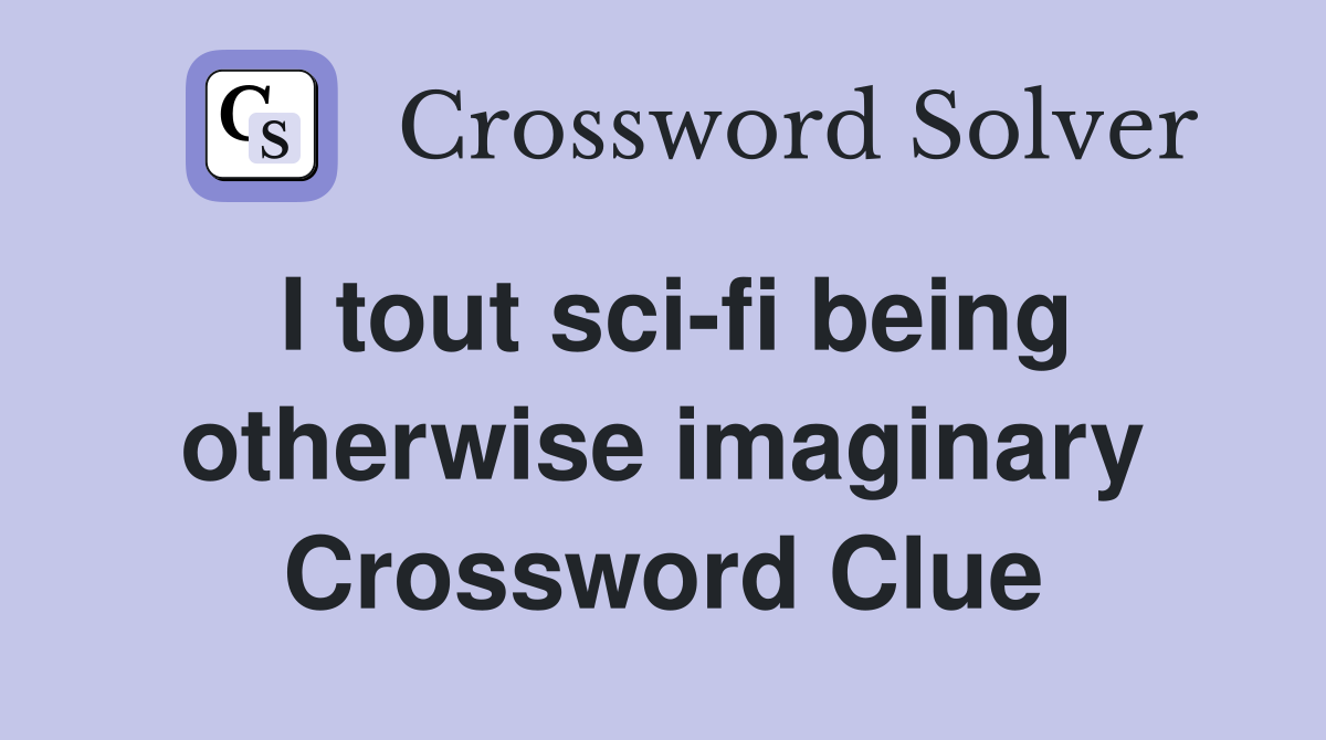 I tout sci-fi being otherwise imaginary Crossword Clue