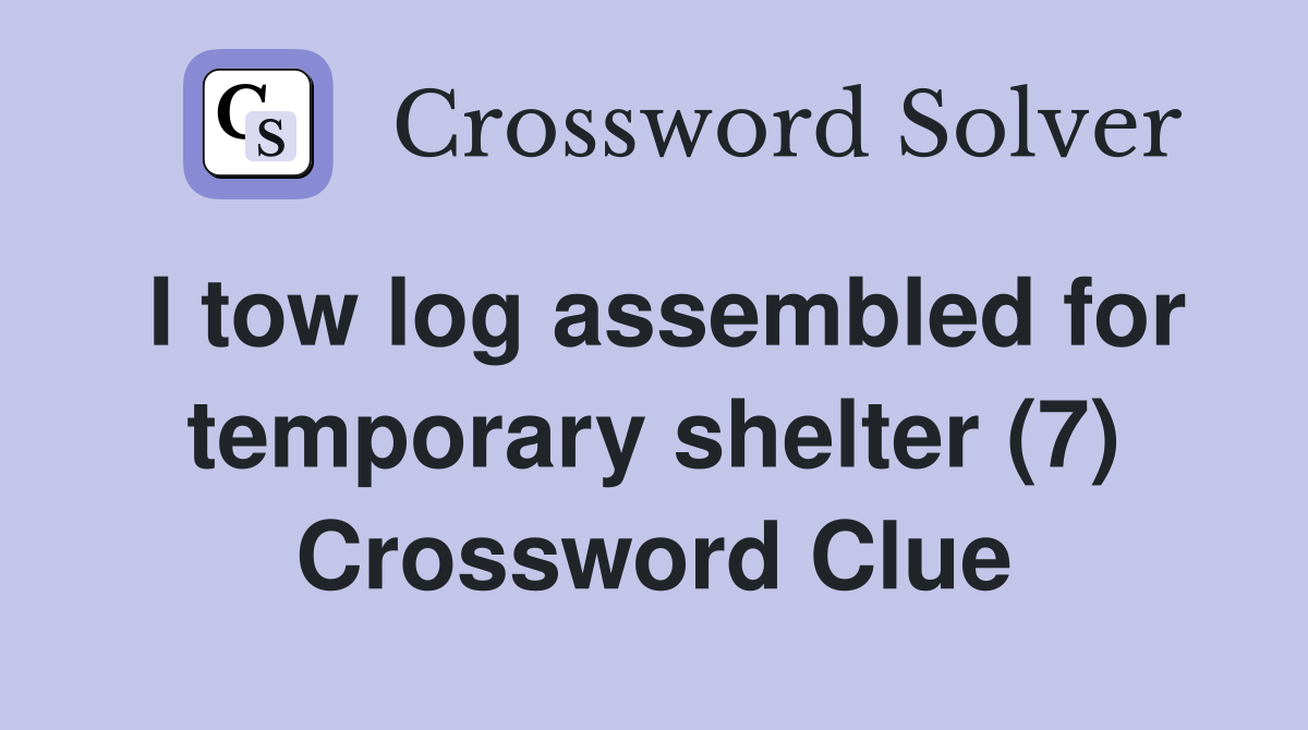 I tow log assembled for temporary shelter (7) Crossword Clue