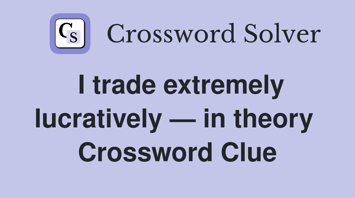 I trade extremely lucratively — in theory  Crossword Clue