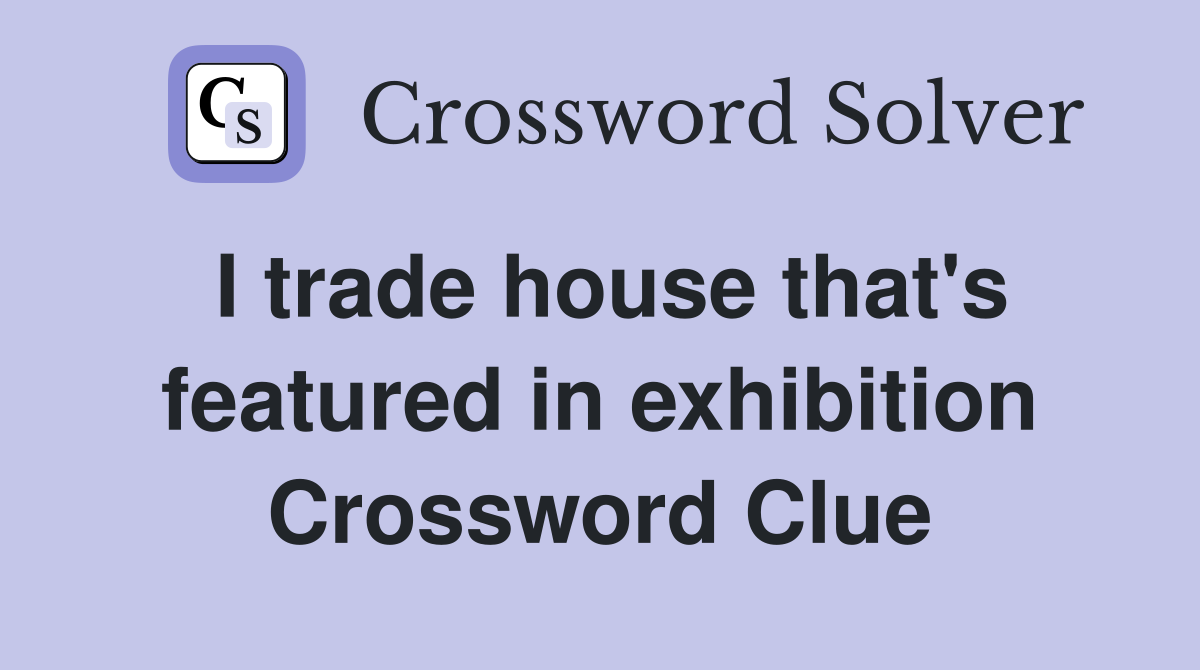 I trade house that's featured in exhibition Crossword Clue