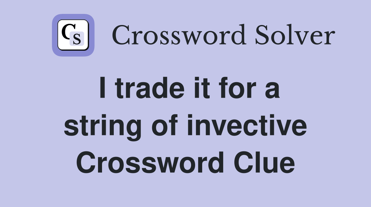 I trade it for a string of invective Crossword Clue