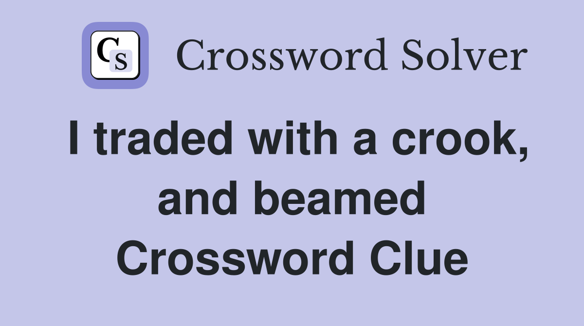I traded with a crook, and beamed Crossword Clue