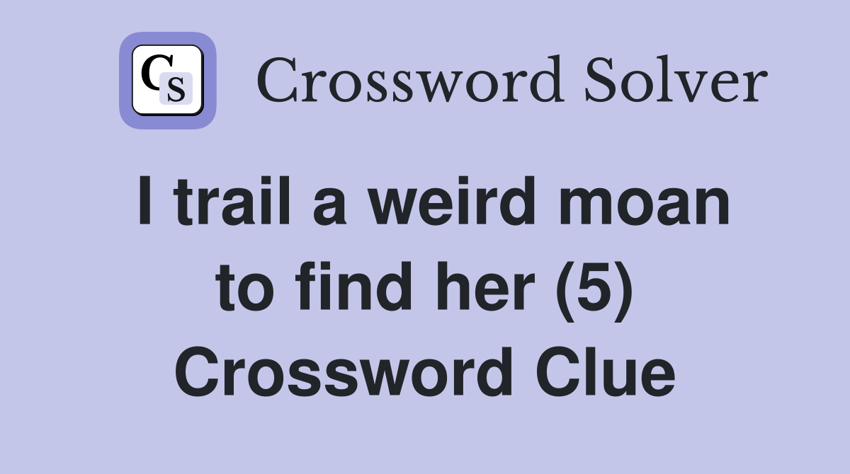 I trail a weird moan to find her (5) Crossword Clue