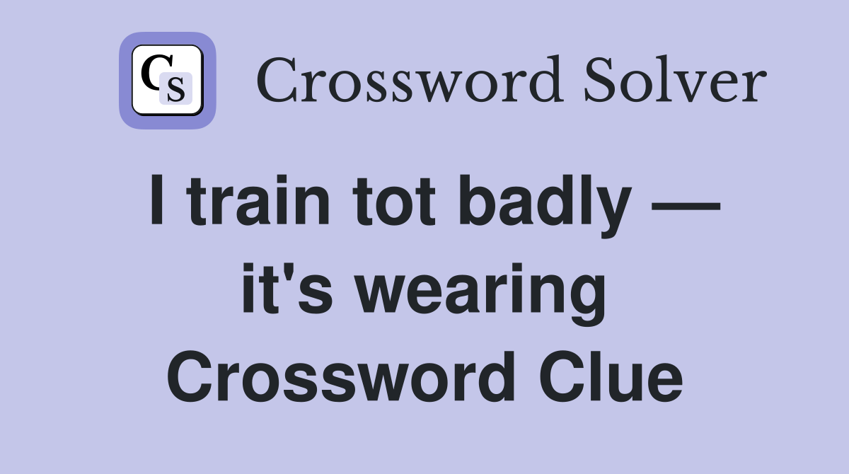 I train tot badly — it's wearing Crossword Clue