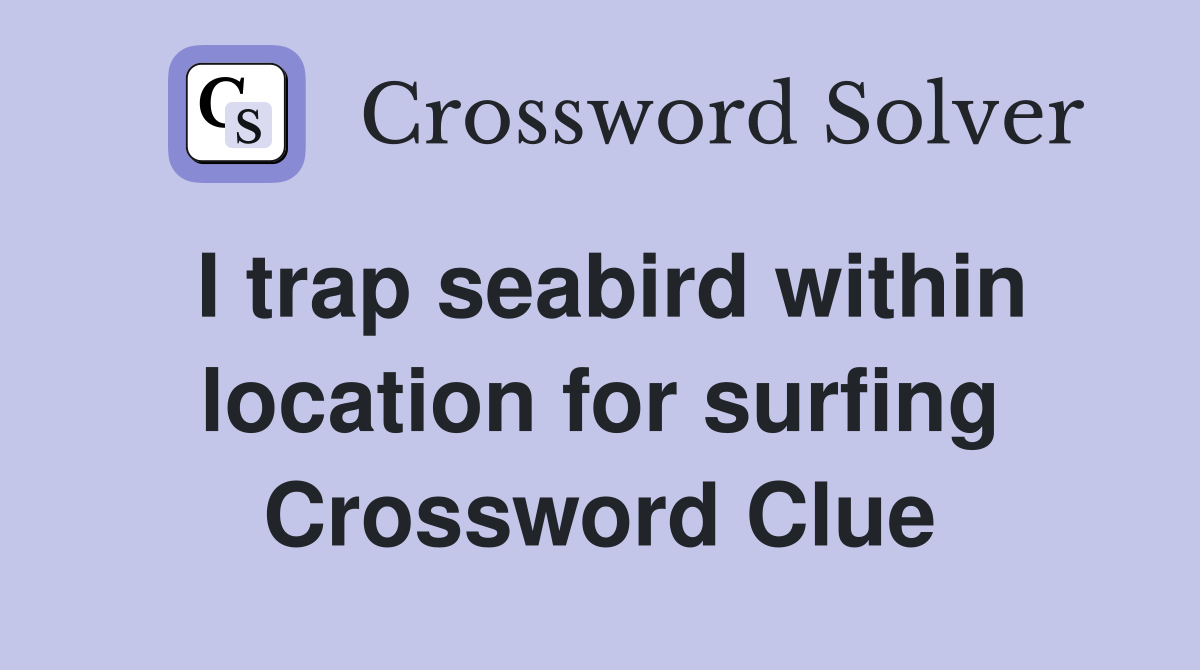I trap seabird within location for surfing Crossword Clue