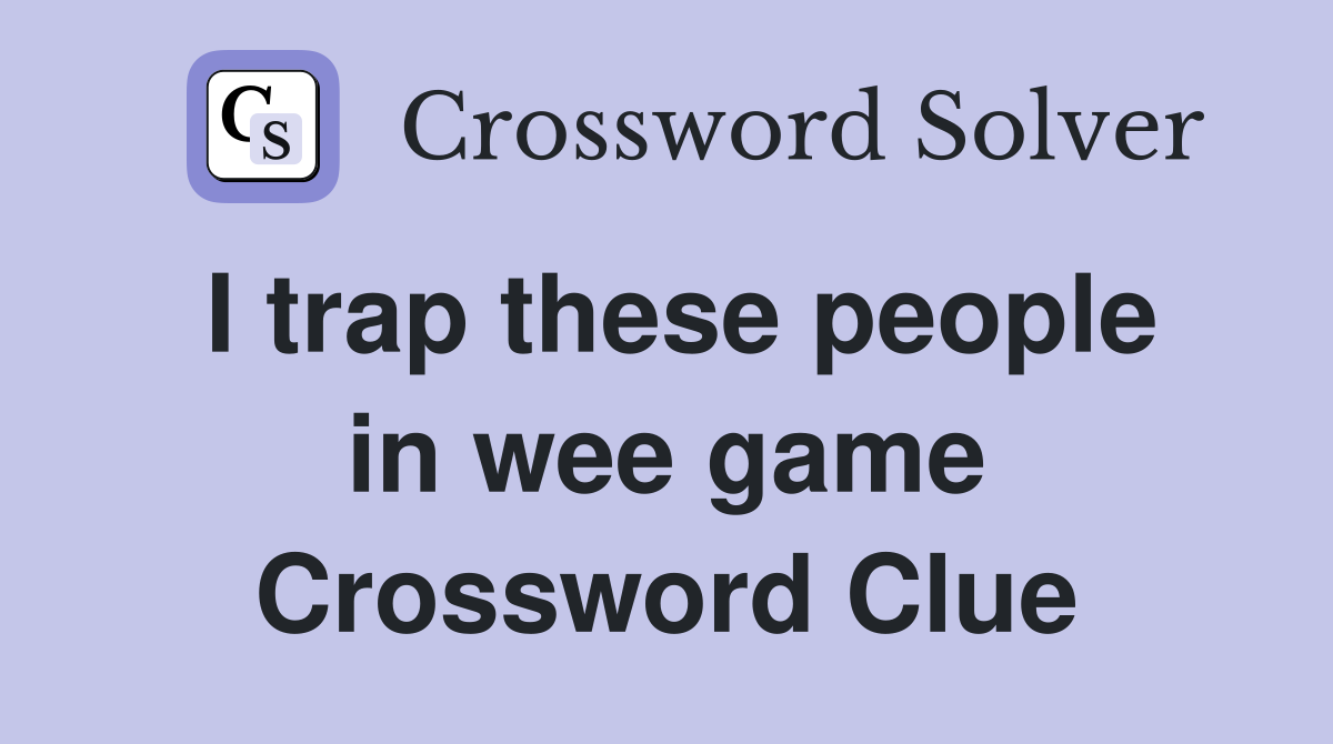 I trap these people in wee game Crossword Clue
