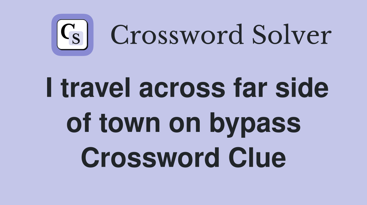 I travel across far side of town on bypass Crossword Clue