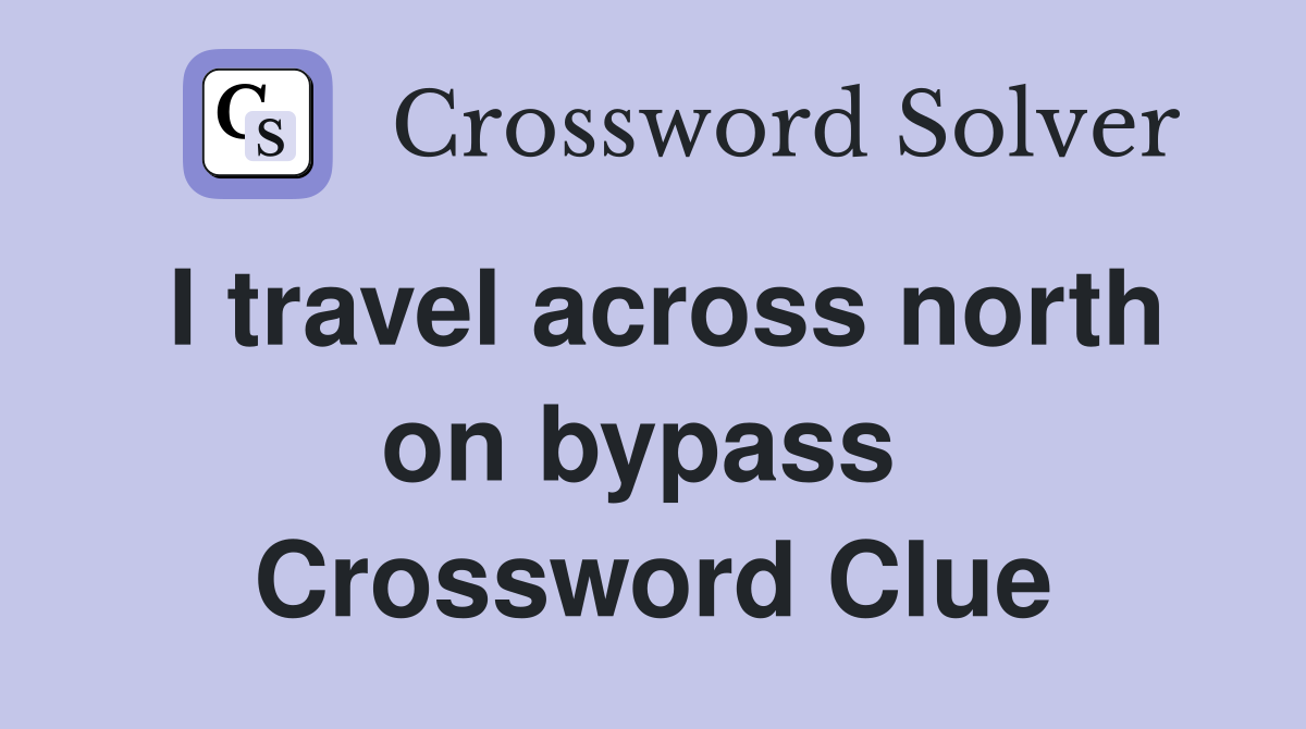 I travel across north on bypass  Crossword Clue