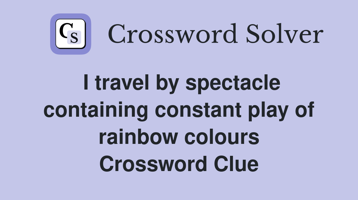 I travel by spectacle containing constant play of rainbow colours Crossword Clue