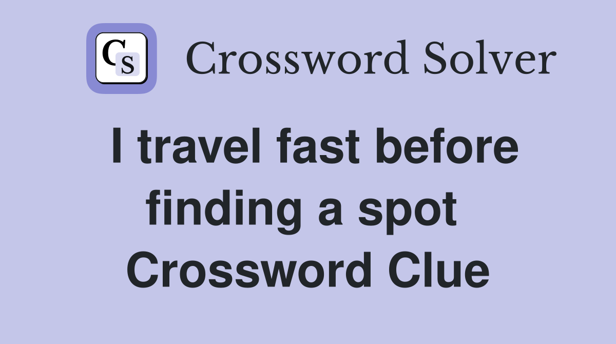 I travel fast before finding a spot  Crossword Clue