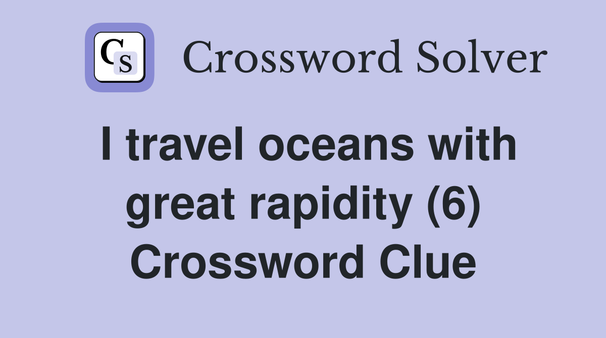 I travel oceans with great rapidity (6) Crossword Clue