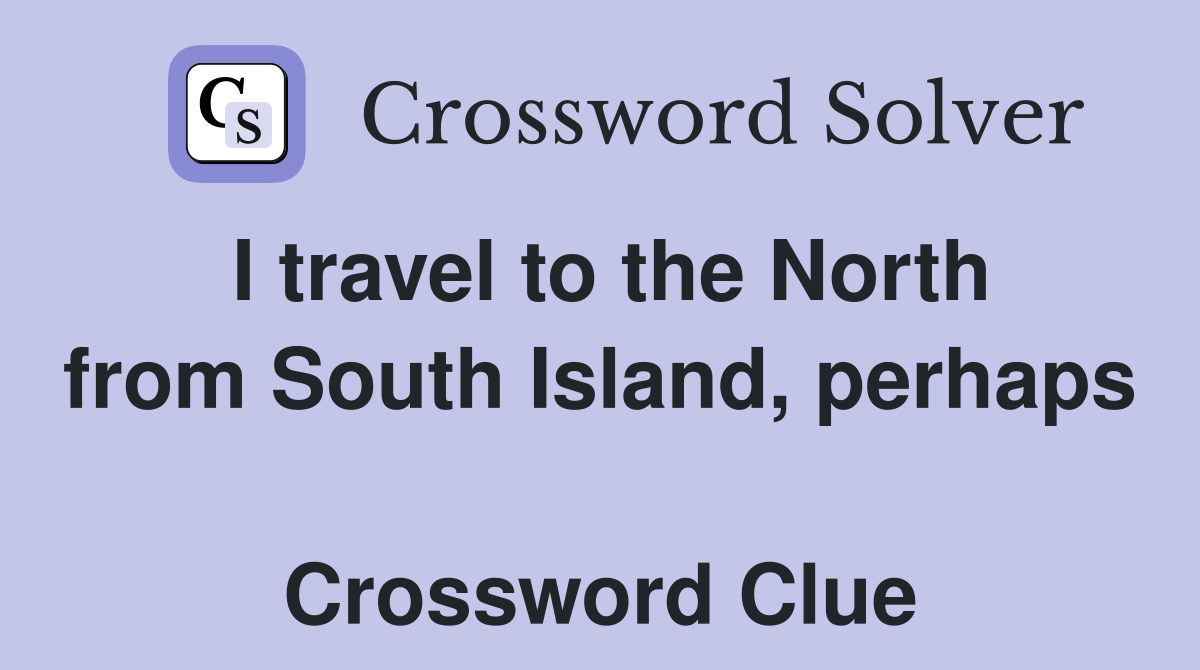I travel to the North from South Island, perhaps  Crossword Clue
