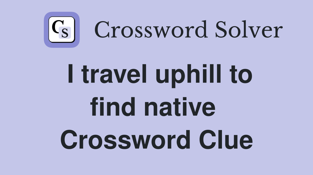 I travel uphill to find native  Crossword Clue