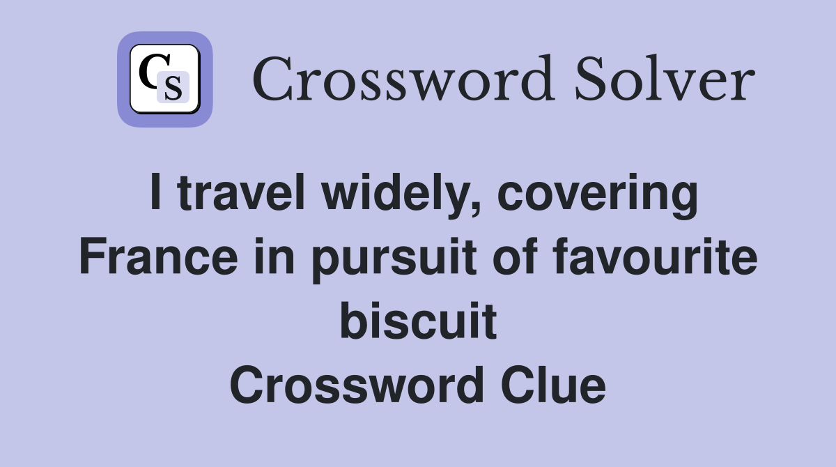 I travel widely, covering France in pursuit of favourite biscuit Crossword Clue